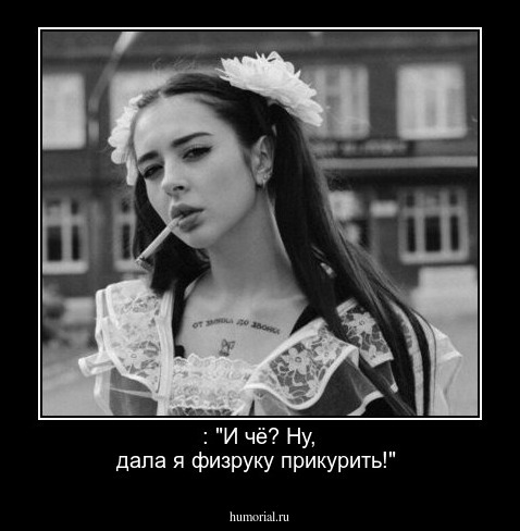  : "И чё? Ну,  дала я физруку прикурить!"