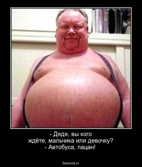  - Дядя, вы кого ждёте, мальчика или девочку?  - Автобуса, пацан!