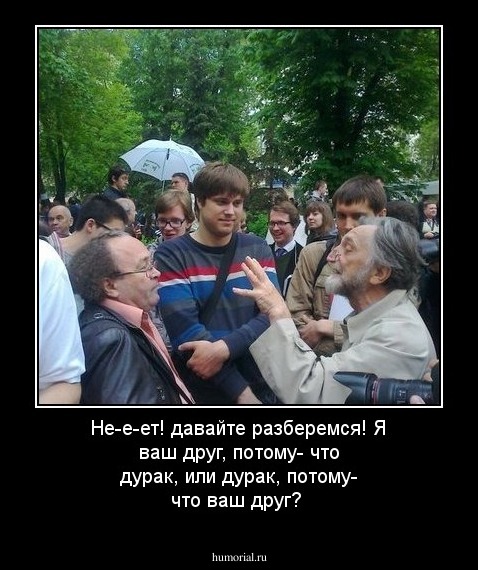 Не-е-ет! давайте разберемся! Я ваш друг, потому- что дурак, или дурак, потому- что ваш друг?