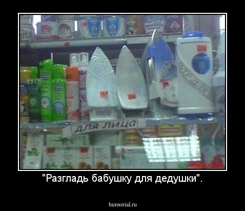 "Разгладь бабушку для дедушки".