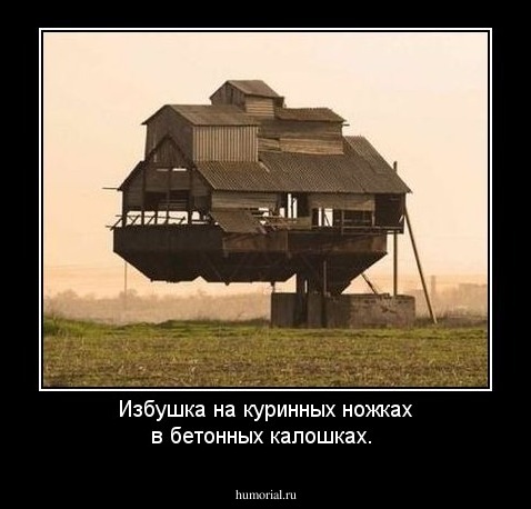 Избушка на куринных ножках в бетонных калошках.