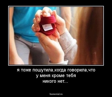 я тоже пошутила,когда говорила,что у меня кроме тебя никого нет...