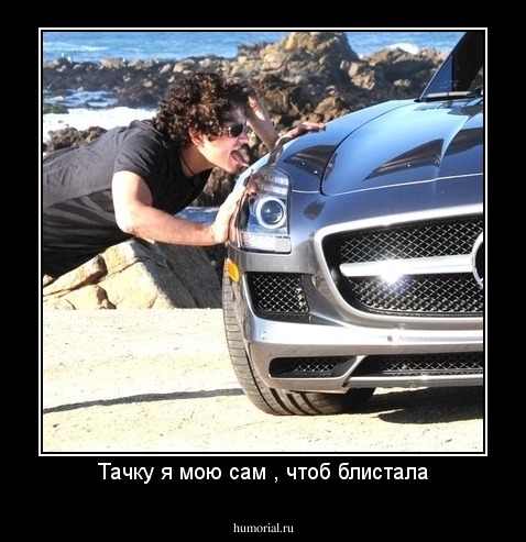 Тачку я мою сам , чтоб блистала