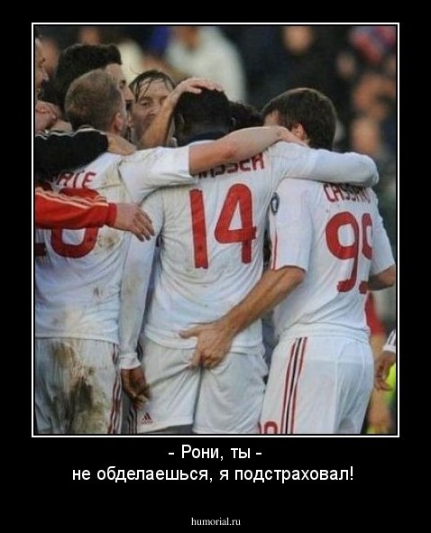 - Рони, ты - не обделаешься, я подстраховал!