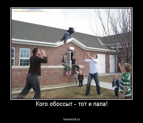 Кого обоссыт - тот и папа!