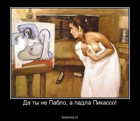 Да ты не Пабло, а падла Пикассо!