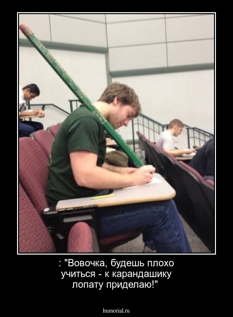  : "Вовочка, будешь плохо учиться - к карандашику лопату приделаю!"
