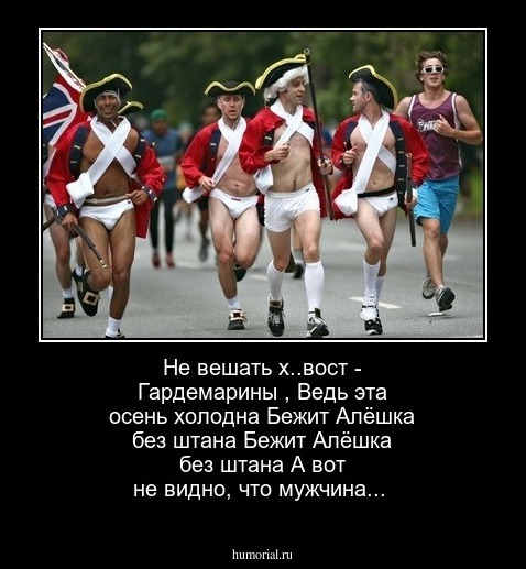 Не вешать х..вост - Гардемарины ,
Ведь эта осень холодна
 Бежит Алёшка без штана
 Бежит Алёшка без штана
А вот не видно, что мужчина...

