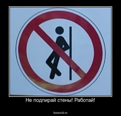Не подпирай стены! Работай!