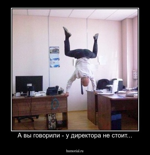 А вы говорили - у директора не стоит...