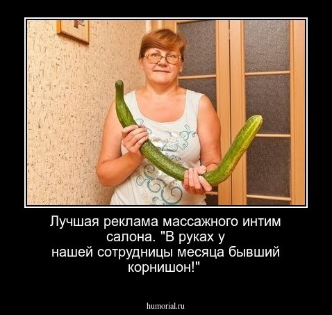 Лучшая реклама массажного интим салона.
"В руках у нашей сотрудницы месяца бывший корнишон!" 