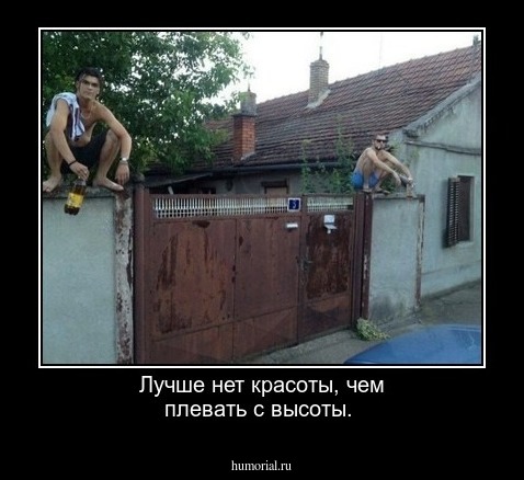  Лучше нет красоты, чем плевать с высоты.