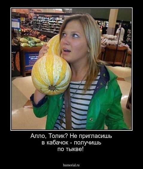  Алло, Толик? Не пригласишь в кабачок - получишь по тыкве!