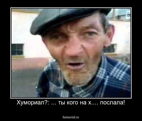 Хумориал?: ... ты кого на х.... послала!