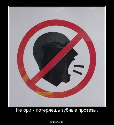 Не ори - потеряешь зубные протезы.