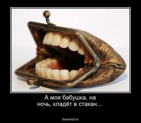 А моя  бабушка, на ночь, кладёт в стакан...