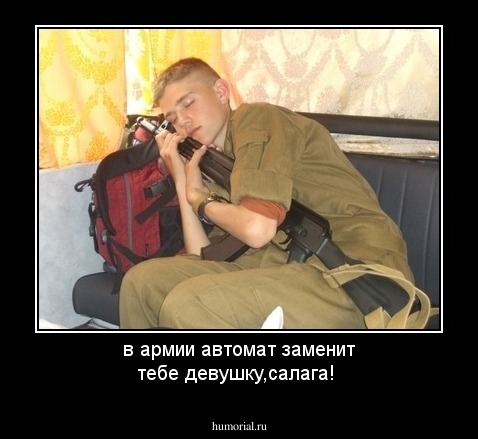 в армии автомат заменит тебе девушку,салага!
