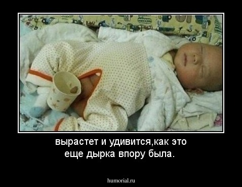 вырастет и удивится,как это еще дырка впору была.