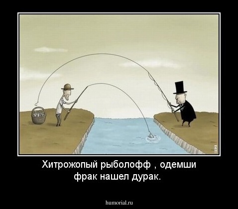 Хитрожопый рыболофф , одемши фрак нашел дурак.