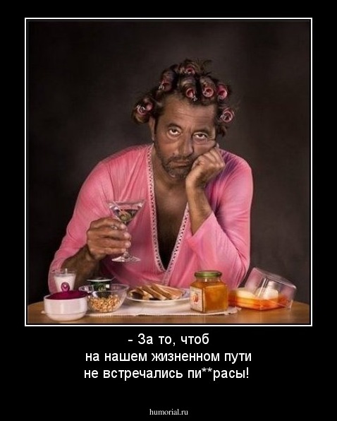 - За то, чтоб на нашем жизненном пути не встречались пи**расы!