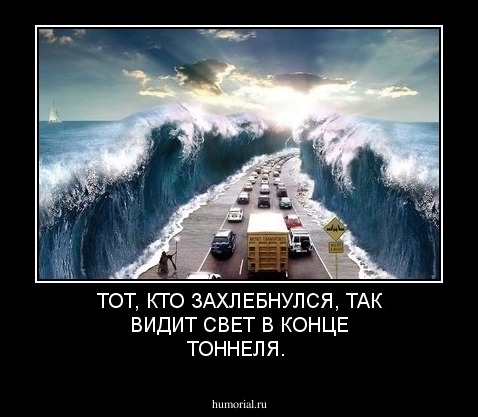 ТОТ, КТО ЗАХЛЕБНУЛСЯ, ТАК ВИДИТ СВЕТ В КОНЦЕ ТОННЕЛЯ.