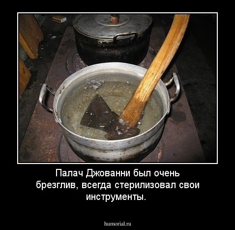 Палач Джованни был очень брезглив, всегда стерилизовал свои инструменты.