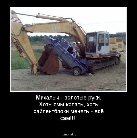 Михалыч - золотые руки. Хоть ямы копать, хоть сайлентблоки менять - всё сам!!!