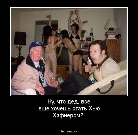 Ну, что дед, все еще хочешь стать Хью Хэфнером?