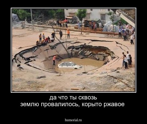 да что ты сквозь землю провалилось, корыто ржавое
