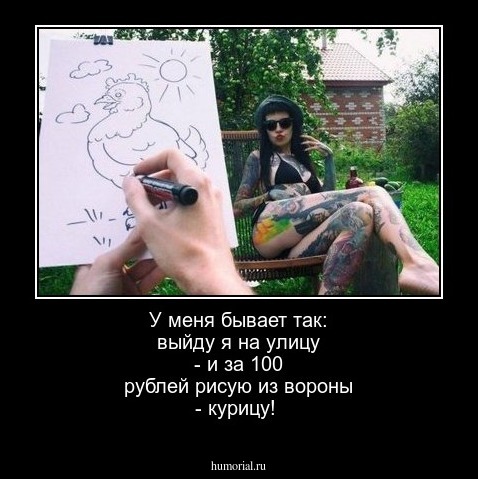 У меня бывает так: выйду я на улицу - и за 100 рублей рисую из вороны - курицу!