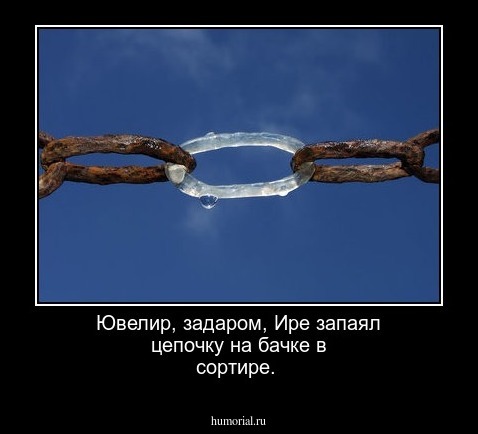 Ювелир, задаром, Ире запаял цепочку на бачке в сортире.