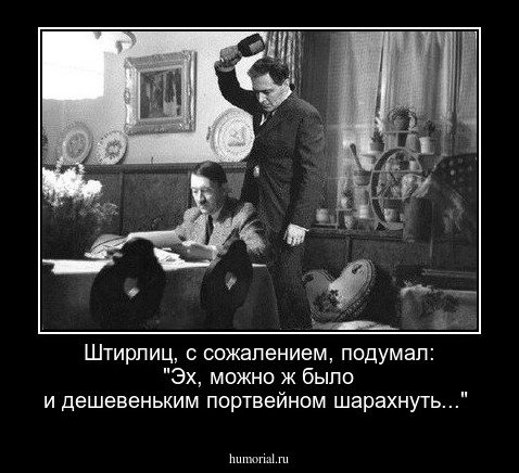  Штирлиц, с сожалением, подумал: "Эх, можно ж было и дешевеньким портвейном шарахнуть..."