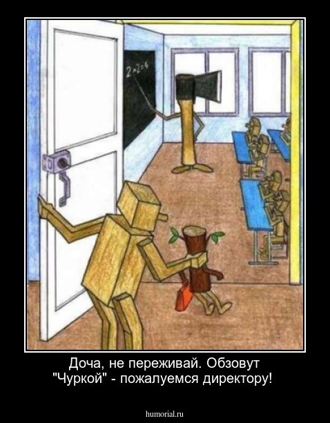 Доча, не переживай. Обзовут "Чуркой" - пожалуемся директору!