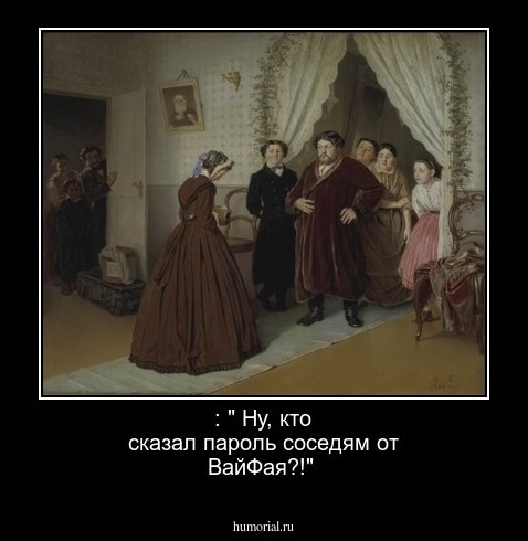  : " Ну, кто сказал пароль соседям от ВайФая?!"