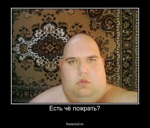 Есть чё пожрать?