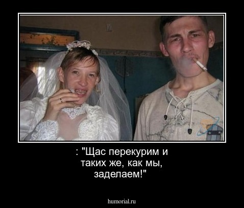  : "Щас перекурим и таких же, как мы, заделаем!"