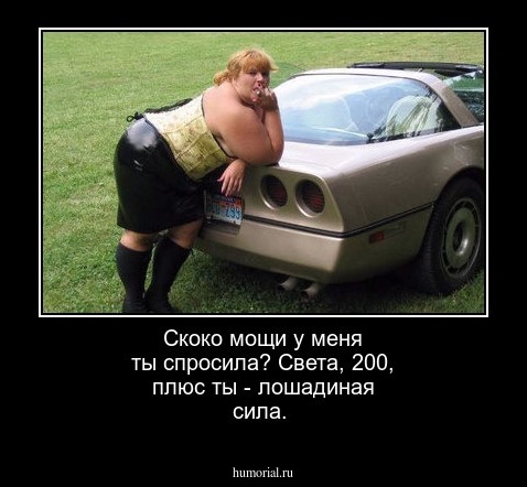 Скоко мощи у меня ты спросила?  Света,  200, плюс ты - лошадиная сила.