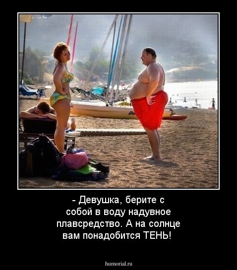 - Девушка, берите с собой в воду надувное плавсредство. А на солнце вам понадобится ТЕНЬ!