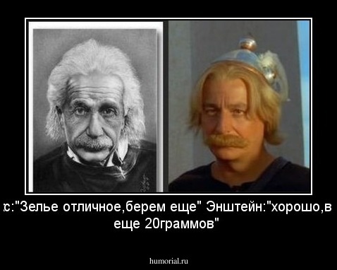 Астерикс:"Зелье отличное,берем еще"
Энштейн:"хорошо,высылаю еще 20граммов"