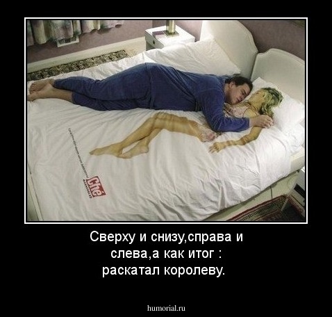 Сверху и снизу,справа и слева,а как итог : раскатал королеву.
