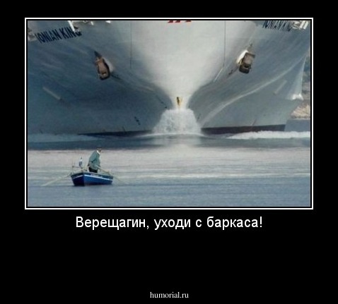 Верещагин, уходи с баркаса!
 
