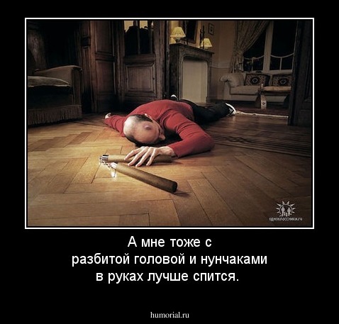 А мне тоже с разбитой головой и нунчаками в руках лучше спится.