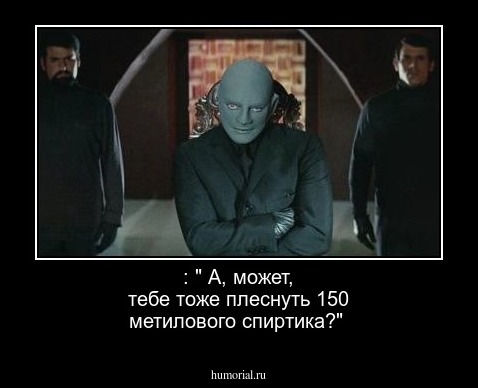 : " А, может, тебе тоже плеснуть 150 метилового спиртика?"