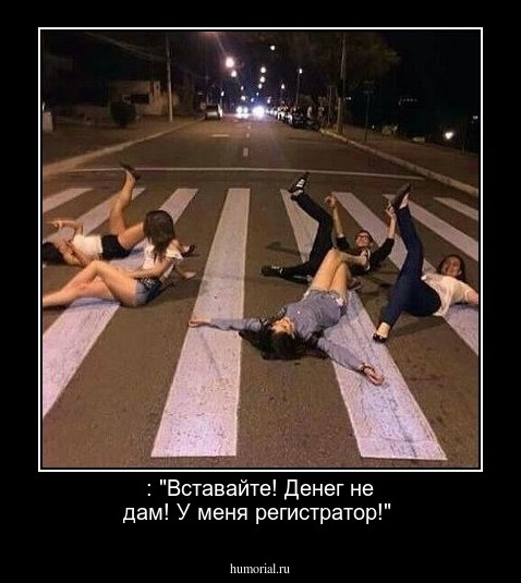 : "Вставайте! Денег не дам! У меня регистратор!"