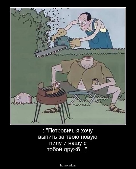 : "Петрович, я хочу выпить за твою новую пилу и нашу с тобой дружб..."