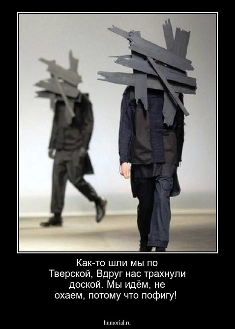  Как-то шли мы по Тверской, Вдруг нас трахнули доской. Мы идём, не охаем, потому что пофигу!