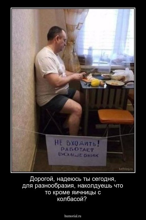 Дорогой, надеюсь ты сегодня, для разнообразия, наколдуешь что то кроме яичницы с колбасой? 