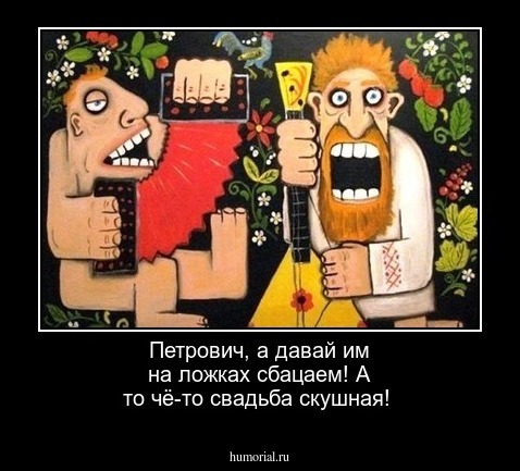 Петрович, а давай им на ложках сбацаем! А то чё-то свадьба скушная!