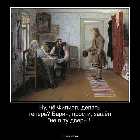 Ну, чё Филипп, делать теперь?   Барин, прости,  зашёл "не в ту дверь"!