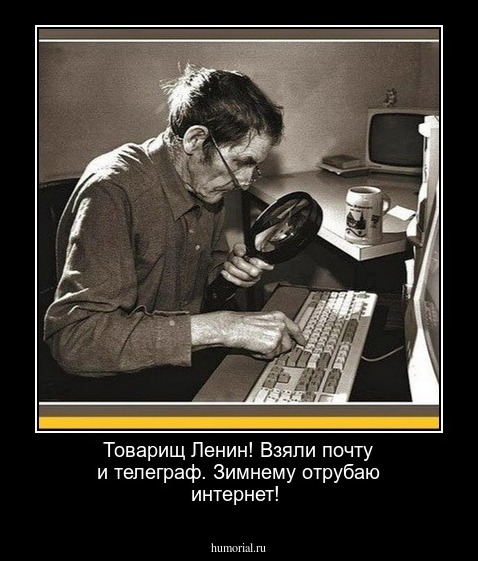 Товарищ Ленин! Взяли почту и телеграф. Зимнему отрубаю   интернет!